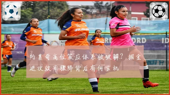 约基奇高位策应体系被破解?掘金进攻效率骤降背后有何玄机