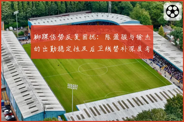 脚踝伤势反复困扰：陈盈骏与徐杰的出勤稳定性及后卫线替补深度考验