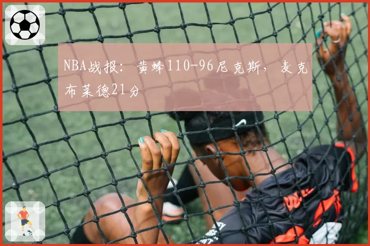 NBA战报:黄蜂110-96尼克斯,麦克布莱德21分