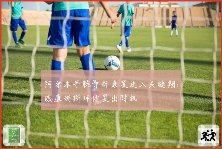 阿尔本手腕骨折康复进入关键期，威廉姆斯评估复出时机