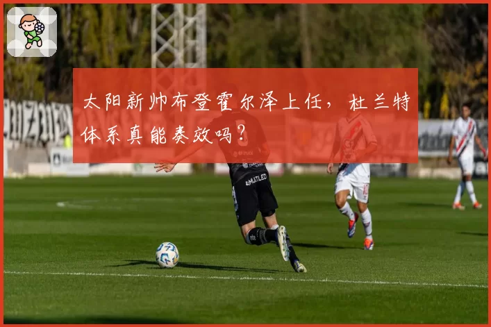 太阳新帅布登霍尔泽上任，杜兰特体系真能奏效吗？