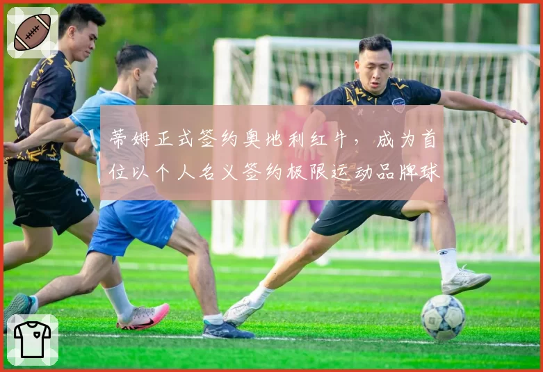 蒂姆正式签约奥地利红牛，成为首位以个人名义签约极限运动品牌球员
