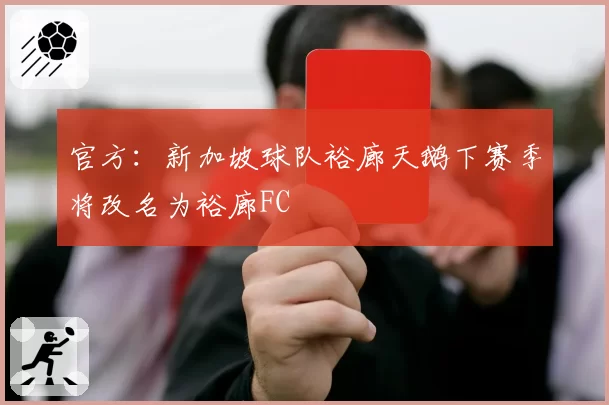官方：新加坡球队裕廊天鹅下赛季将改名为裕廊FC