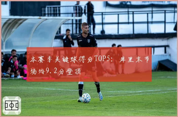 本赛季关键球得分TOP5:库里末节场均9.2分登顶