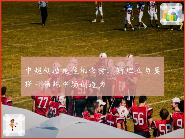 中超创造绝佳机会榜：斯坦丘与奥斯卡领跑中场创造力