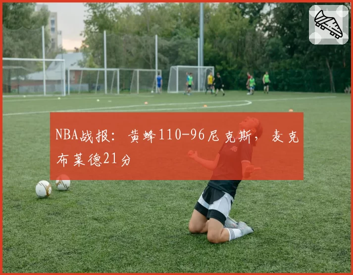 NBA战报:黄蜂110-96尼克斯,麦克布莱德21分