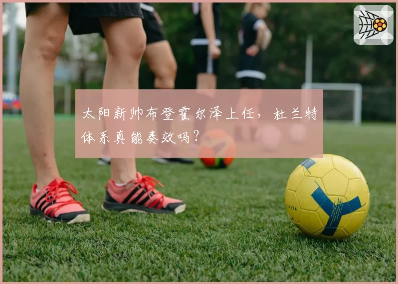 太阳新帅布登霍尔泽上任，杜兰特体系真能奏效吗？