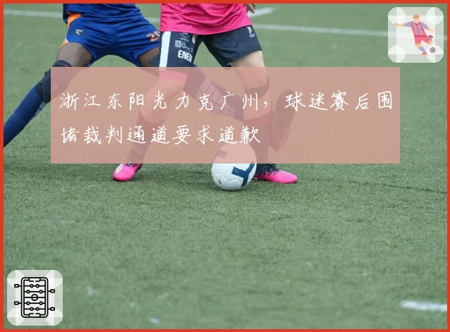 浙江东阳光力克广州，球迷赛后围堵裁判通道要求道歉