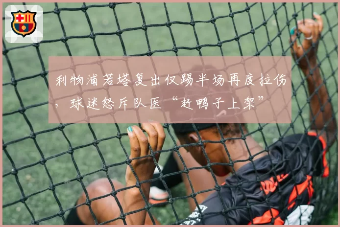 利物浦若塔复出仅踢半场再度拉伤，球迷怒斥队医“赶鸭子上架”