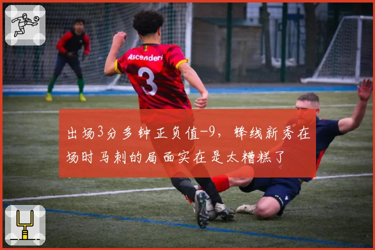 出场3分多钟正负值-9，锋线新秀在场时马刺的局面实在是太糟糕了
