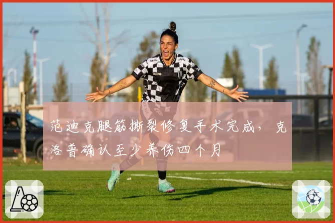 范迪克腿筋撕裂修复手术完成，克洛普确认至少养伤四个月